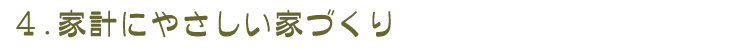 4.家計にやさしい家づくり